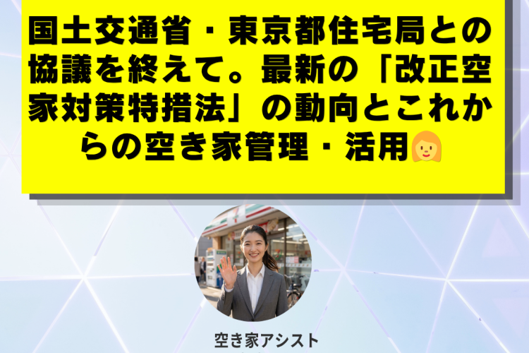 国土交通省・東京都住宅局との協議を終えて。最新の「改正空家対策特措法」の動向とこれからの空き家管理・活用